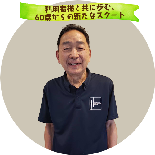 利用者様と共に歩む、60歳からの新たなスタート