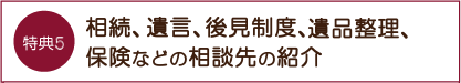 特典5 相続、遺言、後見制度、遺品整理、保険など相談先の紹介