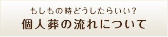 もしもの時どうしたらいい？ 個人葬の流れについて