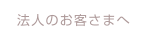 法人のお客さまへ