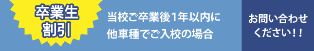 卒業生割引　当校ご卒業後１年以内に他車種でご入校の場合