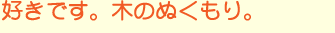 好きです。木のぬくもり。