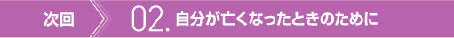 次回　02. 自分が亡くなったときのために