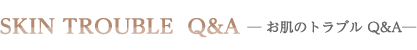 お肌のトラブル Q&A